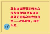 草本旋律黑灵芝何首乌洗发水自营(草本旋律黑灵芝何首乌洗发水自营——改善发质，呵护头皮)