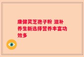 康健灵芝孢子粉 滋补养生新选择营养丰富功效多