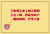 花海灵芝孢子粉花海灵芝孢子粉，提高免疫力，增强体质，养生必备)