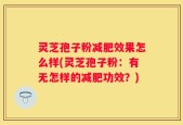 灵芝孢子粉减肥效果怎么样(灵芝孢子粉：有无怎样的减肥功效？)