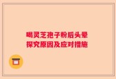 喝灵芝孢子粉后头晕 探究原因及应对措施