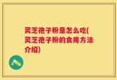 灵芝孢子粉是怎么吃(灵芝孢子粉的食用方法介绍)