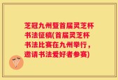芝冠九州暨首届灵芝杯书法征稿(首届灵芝杯书法比赛在九州举行，邀请书法爱好者参赛)