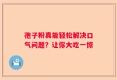 孢子粉真能轻松解决口气问题？让你大吃一惊