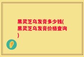 黑灵芝乌发膏多少钱(黑灵芝乌发膏价格查询)