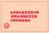 台湾是否有灵芝孢子粉 探究台湾地区灵芝孢子粉的存在情况