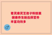 君灵康灵芝孢子粉胶囊 健康养生新选择营养丰富功效多
