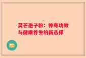 灵芒孢子粉：神奇功效与健康养生的新选择