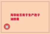 海带能否用于生产孢子油胶囊