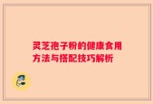 灵芝孢子粉的健康食用方法与搭配技巧解析