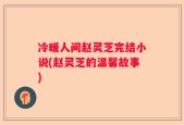 冷暖人间赵灵芝完结小说(赵灵芝的温馨故事)