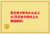 灵芝孢子粉为什么会上火(灵芝孢子粉的上火原因解析)