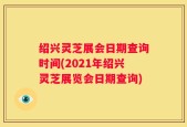 绍兴灵芝展会日期查询时间(2021年绍兴灵芝展览会日期查询)