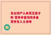 东北特产人参灵芝孢子粉 营养丰富功效多备受养生人士青睐