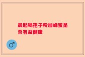 晨起喝孢子粉加蜂蜜是否有益健康