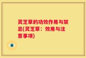 灵芝草的功效作用与禁忌(灵芝草：效用与注意事项)