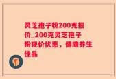 灵芝孢子粉200克报价_200克灵芝孢子粉现价优惠，健康养生佳品