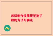 怎样制作优质灵芝孢子粉的方法与要点