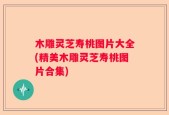 木雕灵芝寿桃图片大全(精美木雕灵芝寿桃图片合集)