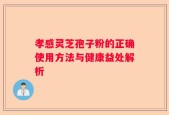 孝感灵芝孢子粉的正确使用方法与健康益处解析