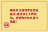 赠送灵芝诗句大全图片高清(赠送灵芝千古诗句，感受大自然之灵气流转)