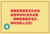 芙顺堂葛根灵芝片京东自营李时珍(京东自营：芙顺堂葛根灵芝片，李时珍匠心之作)