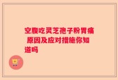 空腹吃灵芝孢子粉胃痛 原因及应对措施你知道吗