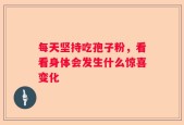 每天坚持吃孢子粉，看看身体会发生什么惊喜变化