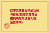 红枣灵芝花生粥的功效与禁忌(红枣灵芝花生粥的功效与适宜人群、注意事项)