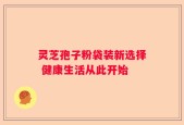 灵芝孢子粉袋装新选择 健康生活从此开始