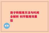 孢子粉服用方法与时间全解析 科学服用效果佳