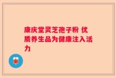 康庆堂灵芝孢子粉 优质养生品为健康注入活力