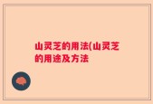 山灵芝的用法(山灵芝的用途及方法