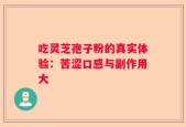 吃灵芝孢子粉的真实体验：苦涩口感与副作用大