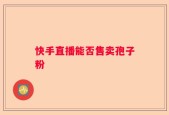 快手直播能否售卖孢子粉
