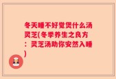 冬天睡不好觉煲什么汤灵芝(冬季养生之良方：灵芝汤助你安然入睡)