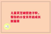 儿童灵芝破壁孢子粉，帮你的小宝贝开启成长新篇章
