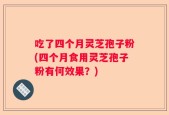 吃了四个月灵芝孢子粉(四个月食用灵芝孢子粉有何效果？)