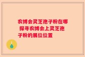 农博会灵芝孢子粉在哪 探寻农博会上灵芝孢子粉的展位位置