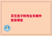 灵芝孢子粉所含多糖种类有哪些