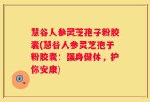 慧谷人参灵芝孢子粉胶囊(慧谷人参灵芝孢子粉胶囊：强身健体，护你安康)