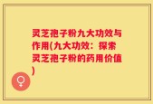 灵芝孢子粉九大功效与作用(九大功效：探索灵芝孢子粉的药用价值)