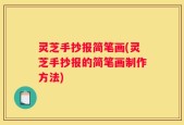 灵芝手抄报简笔画(灵芝手抄报的简笔画制作方法)