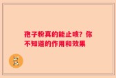 孢子粉真的能止咳？你不知道的作用和效果