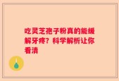 吃灵芝孢子粉真的能缓解牙疼？科学解析让你看清