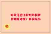 吃灵芝孢子粉后为何胃会如此难受？真实经历