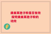 康美莱孢子粉是否有效 探究康美莱孢子粉的功效