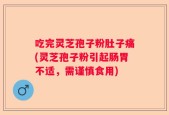 吃完灵芝孢子粉肚子痛(灵芝孢子粉引起肠胃不适，需谨慎食用)
