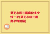 灵芝小区三居房价多少钱一平(灵芝小区三居房平均价格)
