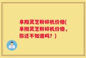 阜阳灵芝粉碎机价格(阜阳灵芝粉碎机价格，你还不知道吗？)